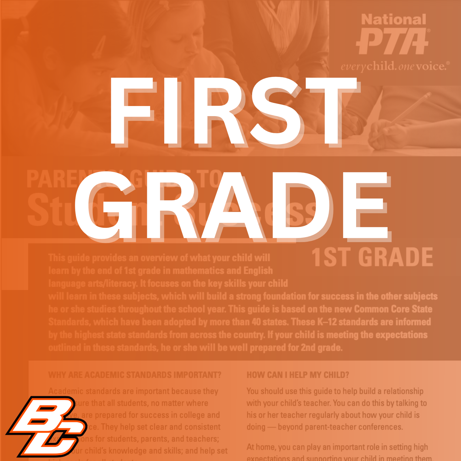 Parent’s Guide to Student Success for 1st grade: This guide provides an overview of what your child will learn by the end of 1st grade in mathematics and English language arts/literacy. It focuses on the key skills your child will learn in these subjects, which will build a strong foundation for success in the other subjects he or she studies throughout the school year. This guide is based on the new Common Core State Standards, which have been adopted by more than 40 states. These K-12 standards are informed by the highest state standards from across the country. If your child is meeting the expectations outlined in these standards, he or she will be well prepared for 2nd grade.  Why are academic standards important? Academic standards are important because the help ensure that all students, no matter where they live, are prepared for success in college and the workforce. They help set clear and consistent expectations for students, parents, and teachers; build your child's knowledge and skills; and help set high goals for all students.  Of course, high standards are not the only thing more about a subject, work with his or her teacher to needed for our children's success. But standards identify opportunities for tutoring, to get involved in provide an important first step - a clear roadmap for clubs after school, or to find other resources. learning for teachers, parents, and students. Having clearly defined goals helps families and teachers work together to ensure that students succeed. Standards help parents and teachers know when students need extra assistance or when they need to be challenged even more. They also will help your child develop critical thinking skills that will prepare him or her for college and career.  How can I help my child? You should use this guide to help build a relationship with your child's teacher. You can do this by talking to his or her teacher regularly about how your child is doing - beyond parent-teacher conferences.  At home, you can play an important role in setting high expectations and supporting your child in meeting them. If your child needs a little extra help or wants to learn  This guide includes: An overview of some of the key things your child will learn in English/literacy and math in 1st grade, ideas for activities to help your child learn at home and topics of discussion for talking to your child's teacher about his or her academic progress.